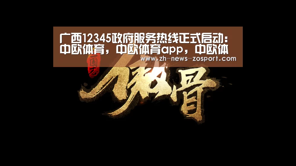 广西12345政府服务热线正式启动：中欧体育，中欧体育app，中欧体育官网，中欧体育官网入口