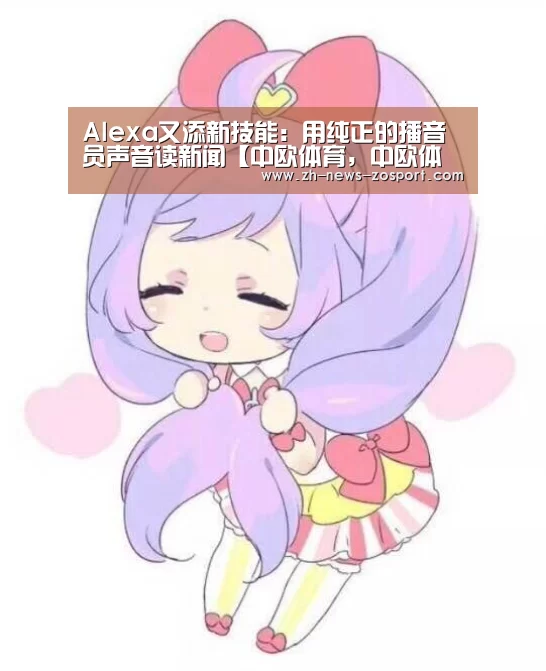 Alexa又添新技能：用纯正的播音员声音读新闻【中欧体育，中欧体育app，中欧体育官网，中欧体育官网入口】